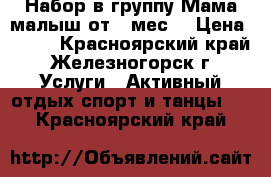 Набор в группу Мама малыш от 6 мес. › Цена ­ 250 - Красноярский край, Железногорск г. Услуги » Активный отдых,спорт и танцы   . Красноярский край